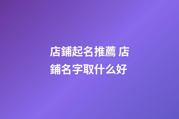 店鋪起名推薦 店鋪名字取什么好-第1張-店鋪起名-玄機(jī)派